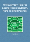 101 Everyday Tips For Losing Those Stubborn, Hard To Shed Pounds. By Paul Webb Cover Image