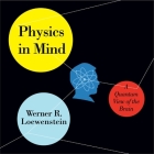 Physics in Mind: A Quantum View of the Brain By Werner R. Loewenstein, Walter Dixon (Read by) Cover Image