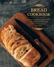 Bread Cookbook: Turn Your Kitchen into a Bakery with These Delicious Bread Recipes By Booksumo Press Cover Image