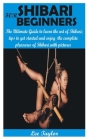 Shibari for Beginners: The Ultimate Guide to learn the art of Shibari; tips to get started and enjoy the complete pleasures of shibari with p By Lee Taylor Cover Image