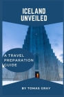 Iceland Unveiled: A Travel Preparation Guide By Tomas Gray Cover Image