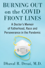 Burning Out on the Covid Front Lines: A Doctor's Memoir of Fatherhood, Race and Perseverance in the Pandemic By Dhaval R. Desai Cover Image