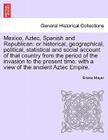 Mexico, Aztec, Spanish and Republican: Or Historical, Geographical, Political, Statistical and Social Account of That Country from the Period of the I By Brantz Mayer Cover Image