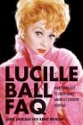 Lucille Ball FAQ: Everything Left to Know About America's Favorite Redhead By Barry Monush Cover Image