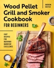 Wood Pellet Grill and Smoker Cookbook for Beginners: Easy Recipes for Backyard Barbecue Excellence By Andrew Koster Cover Image