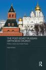 The Post-Soviet Russian Orthodox Church: Politics, Culture and Greater Russia (Routledge Contemporary Russia and Eastern Europe) By Katja Richters Cover Image