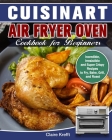 Cuisinart Air Fryer Oven Cookbook for Beginners: Incredible, Irresistible and Super Crispy Recipes to Fry, Bake, Grill, and Roast Cover Image