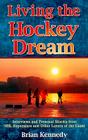 Living the Hockey Dream: Interviews and Personal Stories from NHL Superstars and Other Lovers of the Game By Brian Kennedy Cover Image