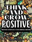 Think and Grow Positive: A Beautiful and Inspiring Motivational Coloring Book to Help You Achieve Your Goals, Dream Big, and Live Your Best Lif By Lena Sosica Cover Image