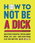 How to Not Be a Dick: And Other Essential Truths About Work, Sex, Love—and Everything Else That Matters By Brother Cover Image