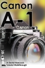Canon A-1 35mm Film SLR Tutorial Walkthrough: A Complete Guide to Operating and Understanding the Canon A-1 By David Hancock Cover Image