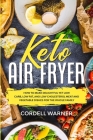 Keto Air Fryer: How To Make Delightful Yet Low Carb, Low Fat, and Low Cholesterol Meat and Vegetable Dishes For The Whole Family By Cordell Warner Cover Image