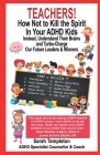 Teachers! How Not to Kill the Spirit in Your ADHD Kids By Sarah Templeton Cover Image