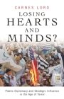 Losing Hearts and Minds?: Public Diplomacy and Strategic Influence in the Age of Terror (Praeger Security International) By Carnes Lord, John Hughes (Foreword by) Cover Image