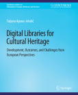 Digital Libraries for Cultural Heritage: Development, Outcomes, and Challenges from European Perspectives (Synthesis Lectures on Information Concepts) By Tatjana Aparac-Jelusic Cover Image