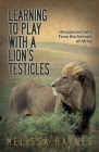 Learning to Play with a Lion?s Testicles: Unexpected Gifts from the Animals of Africa By Melissa Haynes Cover Image