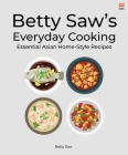 Betty Saw’s Everyday Cooking:  Essential Asian  Home-Style Dishes  Cover Image
