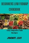 Beginners Low Fodmap cookbook: Easy Digestive-Safe recipes By Jimmy Jay Cover Image