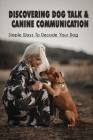 Discovering Dog Talk & Canine Communication: Simple Ways To Decode Your Dog: Guide To Bond Deeply With Our Dogs By Andres Sanner Cover Image
