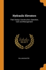 Hydraulic Elevators: Their Design, Construction, Operation, Care and Management By William Baxter Cover Image