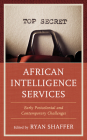 African Intelligence Services: Early Postcolonial and Contemporary Challenges (Security and Professional Intelligence Education) By Ryan Shaffer (Editor) Cover Image