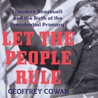 Let the People Rule Lib/E: Theodore Roosevelt and the Birth of the Presidential Primary Cover Image