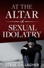 At the Altar of Sexual Idolatry-New Edition By Steve Gallagher Cover Image