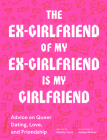 The Ex-Girlfriend of My Ex-Girlfriend Is My Girlfriend: Advice on Queer Dating, Love, and Friendship Cover Image