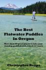 The Best Flatwater Paddles in Oregon: More Than 50 Great Places to Take Your Standup Paddleboard, Kayak, or Canoe By Christopher Heaps Cover Image