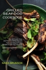 Grilled Seafood Cookbook: Tasty and Easy to Follow Recipes to Grill Your Favourite Foods (How to Prepare Easy and Flavorful Grilled Recipes) By Nadia Brunson Cover Image