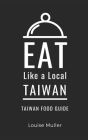 Eat Like a Local- Taiwan: Taiwan Food Guide By Eat Like A. Local, Louise Muller Cover Image
