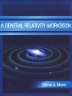 A General Relativity Workbook By Thomas a. Moore Cover Image