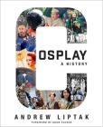 Cosplay: A History: The Builders, Fans, and Makers Who Bring Your Favorite Stories to Life By Andrew Liptak, Adam Savage (Foreword by) Cover Image