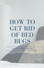 How to Get Rid of Bed Bugs: Recognize and Eliminate Bed Bugs Cover Image