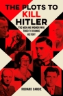 The Plots to Kill Hitler: The Men and Women Who Tried to Change History By Richard Dargie Cover Image