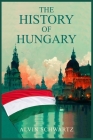The History of Hungary: Entertaining Overview of Hungary's Rich Past, From the Late Roman Period through the Magyar Tribes, Austro-Hungarian E Cover Image