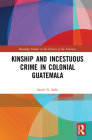 Kinship and Incestuous Crime in Colonial Guatemala (Routledge Studies in the History of the Americas) Cover Image