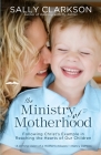 The Ministry of Motherhood: Following Christ's Example in Reaching the Hearts of Our Children By Sally Clarkson Cover Image