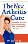 The New Arthritis Cure: Eliminate Arthritis and Fibromyalgia Pain Permanently By Bruce Fife Cover Image