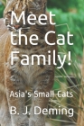 Meet the Cat Family!: Asia's Small Cats By B. J. Deming Cover Image