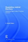 Regulating Judicial Elections: Assessing State Codes of Judicial Conduct (Law) By C. Scott Peters Cover Image