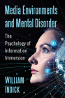 Media Environments and Mental Disorder: The Psychology of Information Immersion By William Indick Cover Image
