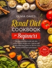 Renal Diet Cookbook for Beginners: The Complete Food Guide with 350+ kidney-friendly Recipes with a step-by-step 28-days Meal Plan to Help You Recover By Olivia Oakes Cover Image