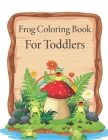 Frog Coloring Book For Toddlers: The book will help you learn something new Cover Image