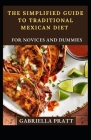 The Simplified Guide To Traditional Mexican Diet For Novices And Dummies By Gabriella Pratt Cover Image