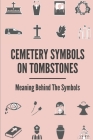 Cemetery Symbols On Tombstones: Meaning Behind The Symbols: Old Headstone Symbols By Lajuana Loughry Cover Image