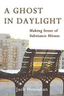 A Ghost in Daylight: Making Sense of Substance Abuse By Jack Houlahan Cover Image