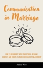 Communication in Marriage: How to Reconnect With Your Spouse, Resolve Conflict and Create a Loving and Healthy Relationship By Amber Wise Cover Image