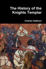 The History of the Knights Templar By Charles Addison Cover Image