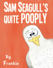 Sam Seagull's Quite Pooply: A story about a very poopy seagull from San Diego By Frank McKenna Cover Image